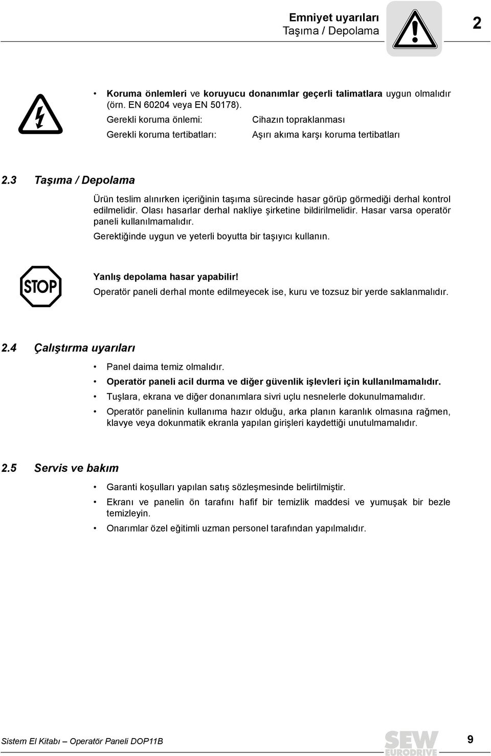 3 Taşıma / Depolama Ürün teslim alınırken içeriğinin taşıma sürecinde hasar görüp görmediği derhal kontrol edilmelidir. Olası hasarlar derhal nakliye şirketine bildirilmelidir.