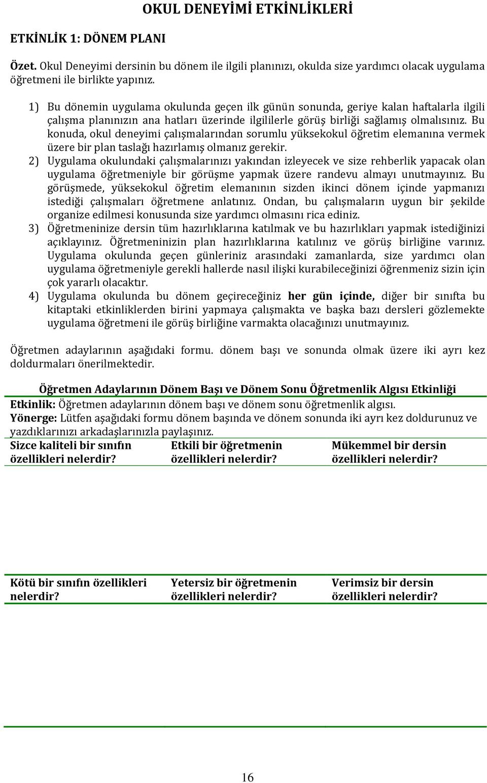 Bu konuda, okul deneyimi çalışmalarından sorumlu yüksekokul öğretim elemanına vermek üzere bir plan taslağı hazırlamış olmanız gerekir.