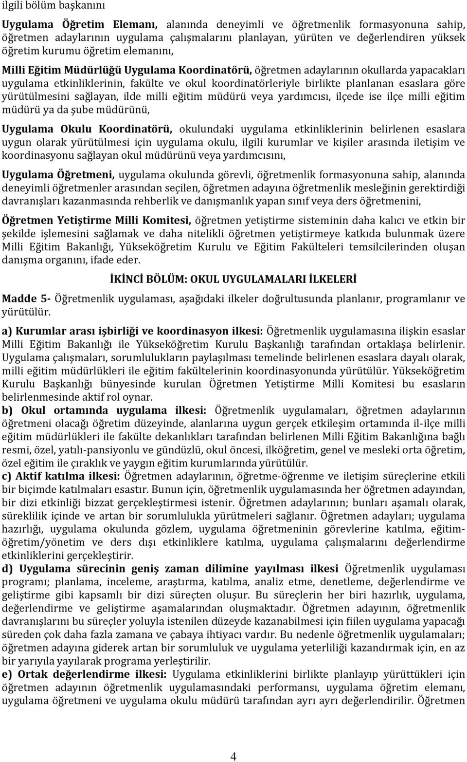 esaslara göre yürütülmesini sağlayan, ilde milli eğitim müdürü veya yardımcısı, ilçede ise ilçe milli eğitim müdürü ya da şube müdürünü, Uygulama Okulu Koordinatörü, okulundaki uygulama