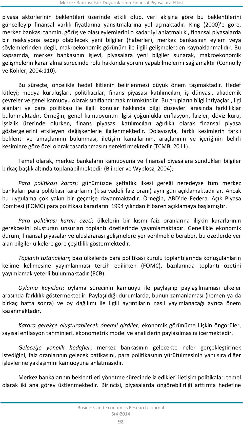 King (2000) e göre, merkez bankası tahmin, görüş ve olası eylemlerini o kadar iyi anlatmalı ki, finansal piyasalarda bir reaksiyona sebep olabilecek yeni bilgiler (haberler), merkez bankasının eylem