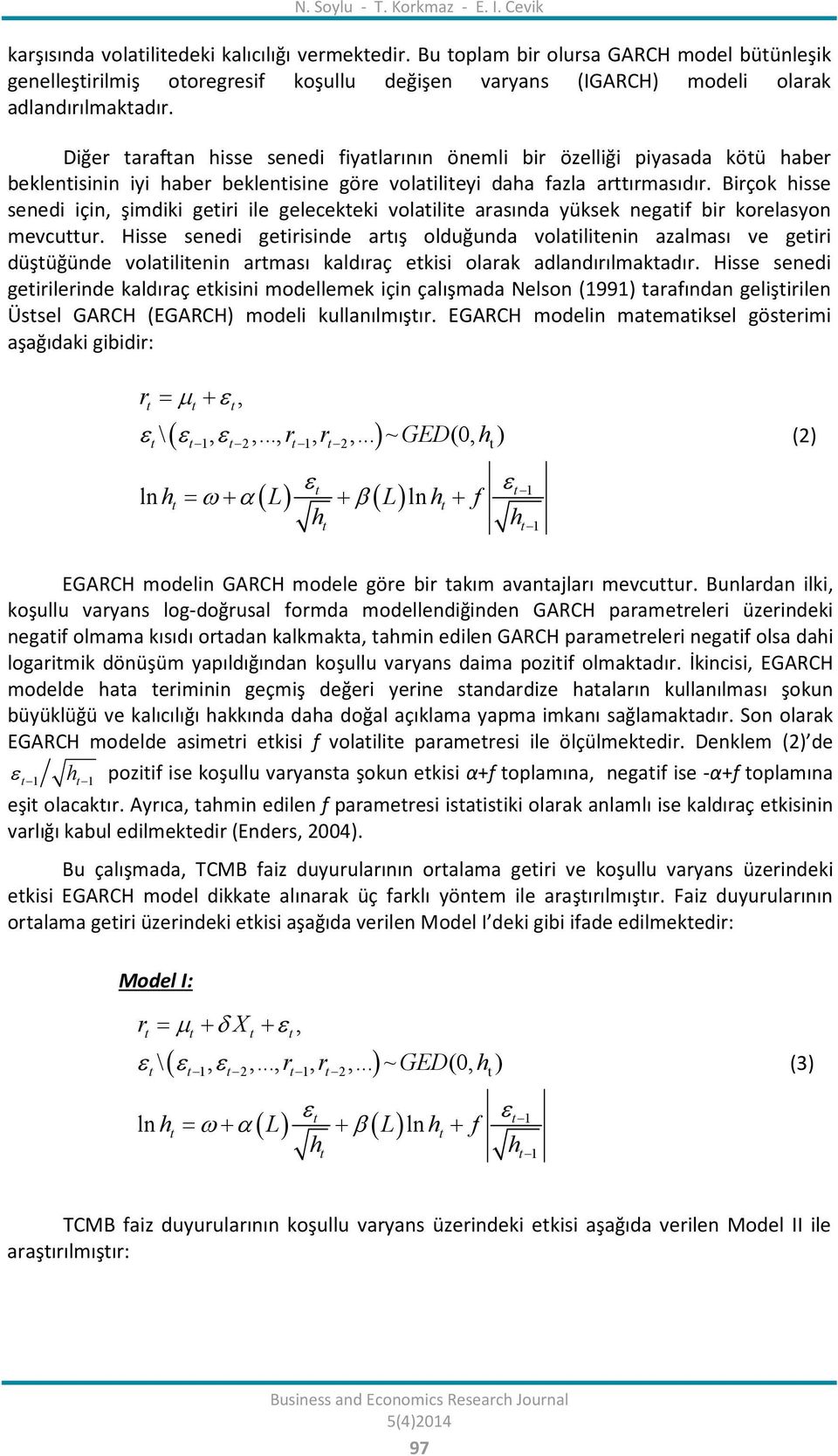 Diğer taraftan hisse senedi fiyatlarının önemli bir özelliği piyasada kötü haber beklentisinin iyi haber beklentisine göre volatiliteyi daha fazla arttırmasıdır.