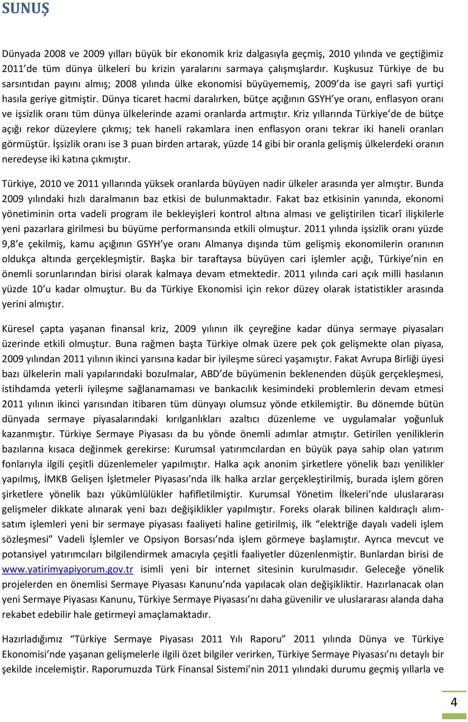 Dünya ticaret hacmi daralırken, bütçe açığının GSYH ye oranı, enflasyon oranı ve işsizlik oranı tüm dünya ülkelerinde azami oranlarda artmıştır.