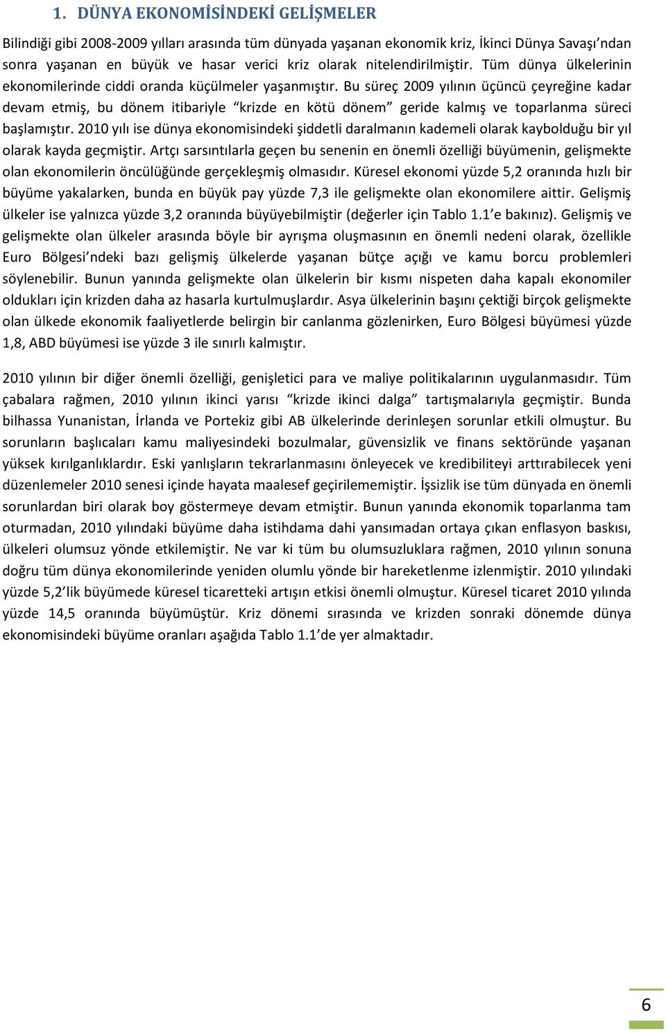 Bu süreç 2009 yılının üçüncü çeyreğine kadar devam etmiş, bu dönem itibariyle krizde en kötü dönem geride kalmış ve toparlanma süreci başlamıştır.