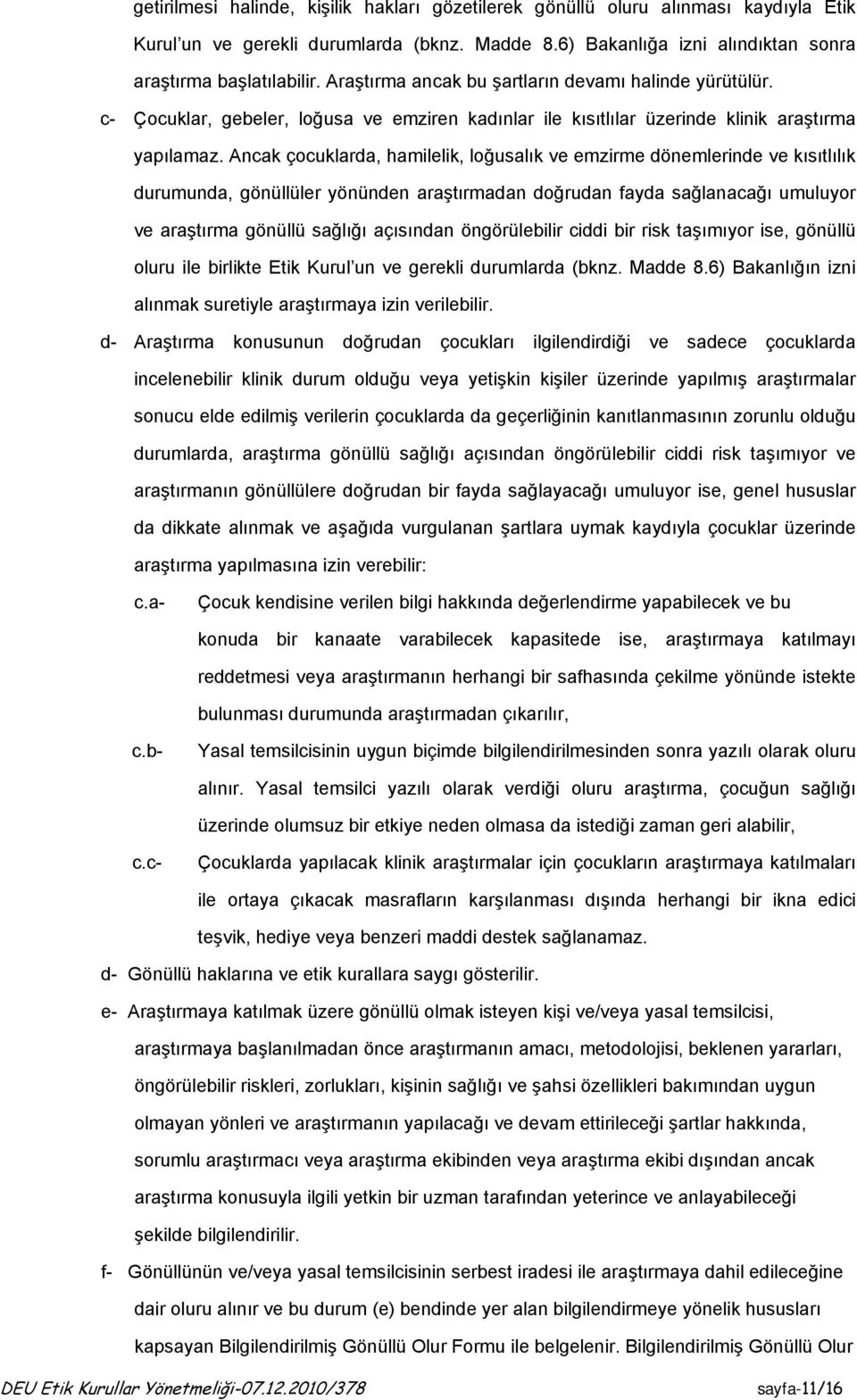 Ancak çocuklarda, hamilelik, loğusalık ve emzirme dönemlerinde ve kısıtlılık durumunda, gönüllüler yönünden araştırmadan doğrudan fayda sağlanacağı umuluyor ve araştırma gönüllü sağlığı açısından