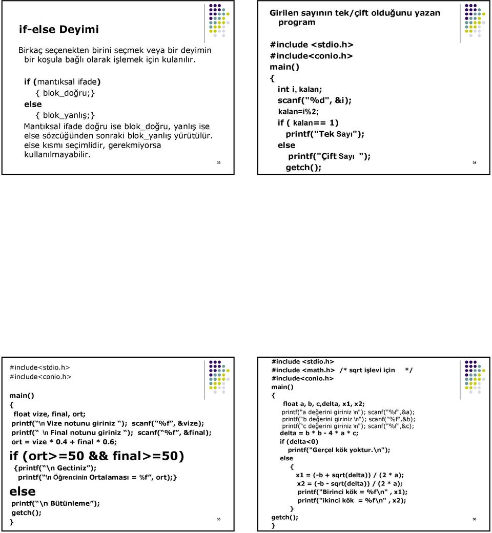 Girilen sayının tek/çift olduğunu yazan program int i, kalan; scanf("%d", &i); kalan=i%2; if ( kalan== 1) printf("tek Sayı"); printf("çift Sayı "); 33 34 float vize, final, ort; printf( \n Vize