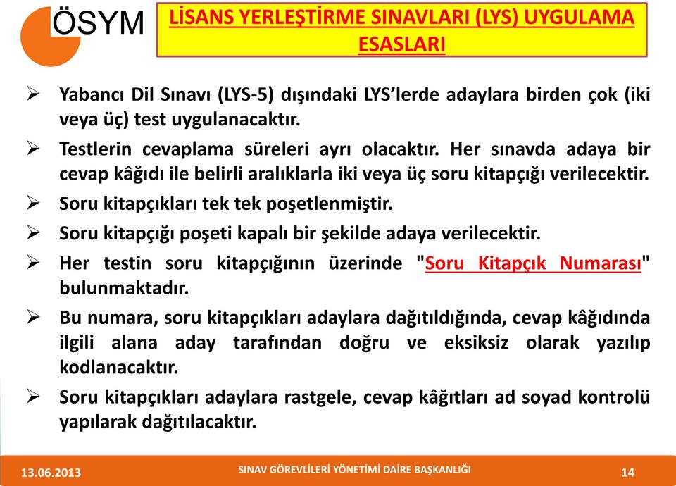 Soru kitapçıkları tek tek poşetlenmiştir. Soru kitapçığı poşeti kapalı bir şekilde adaya verilecektir. Her testin soru kitapçığının üzerinde "Soru Kitapçık Numarası" bulunmaktadır.