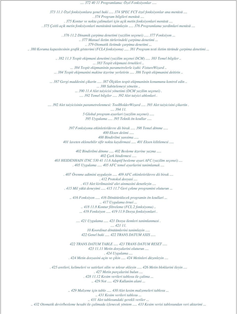 2 Dinamik çarpima denetimi (yazilim seçenei)... 377 Fonksiyon..... 377 Manuel iletim türlerindeki çarpima denetimi..... 379 Otomatik iletimde çarpima denetimi.