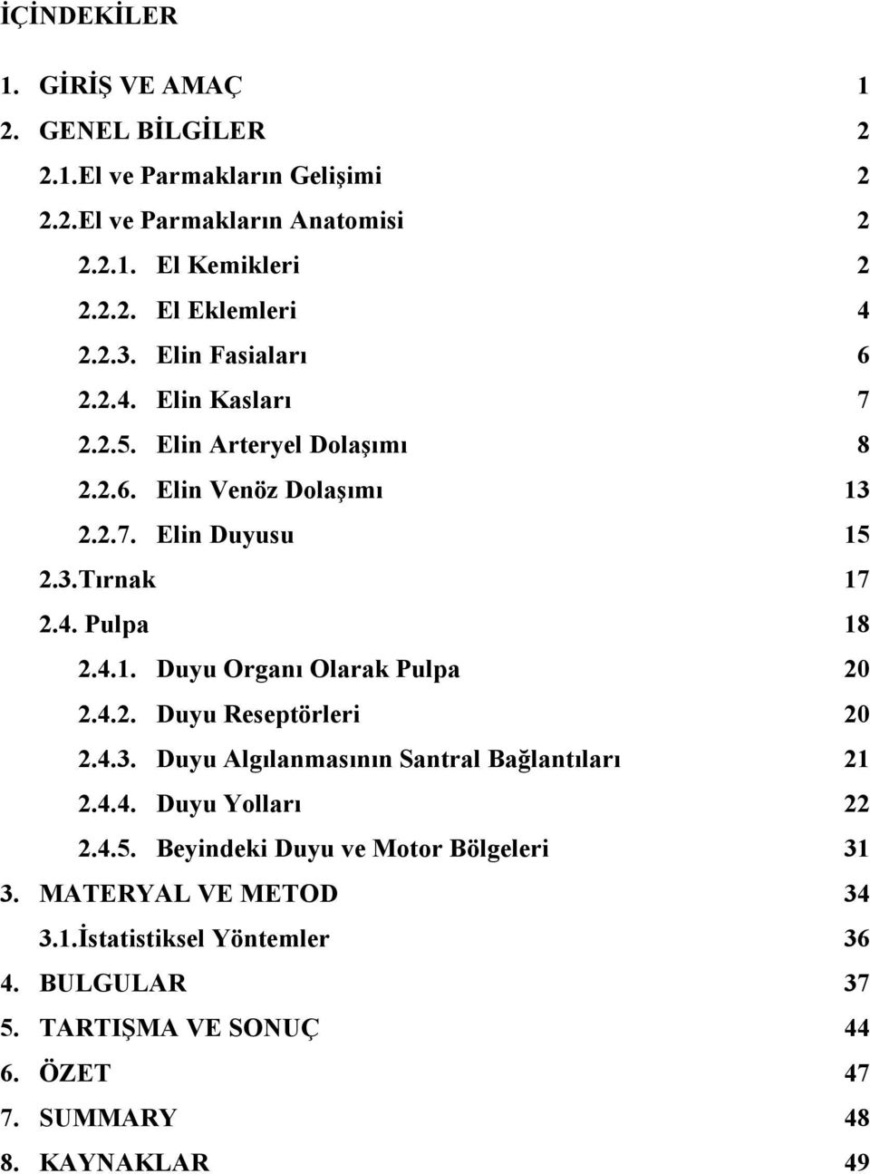 4.1. Duyu Organı Olarak Pulpa 20 2.4.2. Duyu Reseptörleri 20 2.4.3. Duyu Algılanmasının Santral Bağlantıları 21 2.4.4. Duyu Yolları 22 2.4.5.