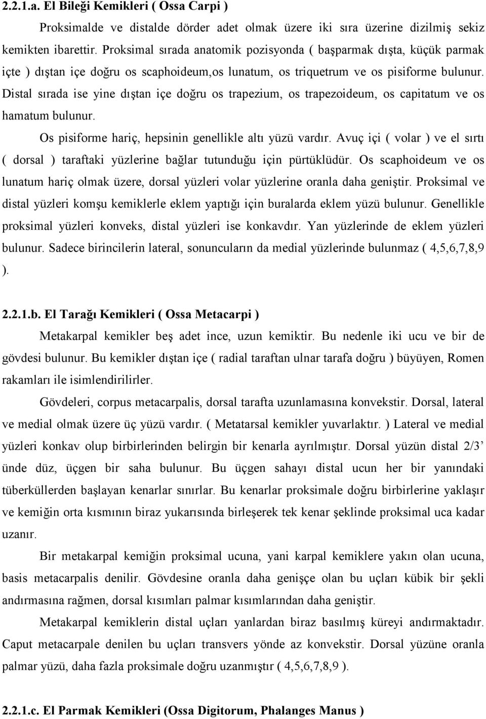 Distal sırada ise yine dıştan içe doğru os trapezium, os trapezoideum, os capitatum ve os hamatum bulunur. Os pisiforme hariç, hepsinin genellikle altı yüzü vardır.