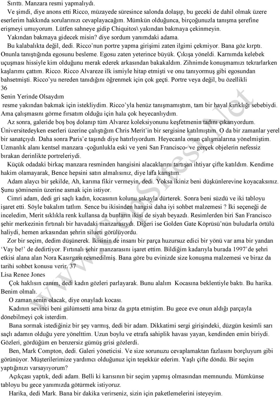 Bu kalabalıkta değil, dedi. Ricco nun portre yapma girişimi zaten ilgimi çekmiyor. Bana göz kırptı. Onunla tanıştığında egosunu besleme. Egosu zaten yeterince büyük. Çıkışa yöneldi.