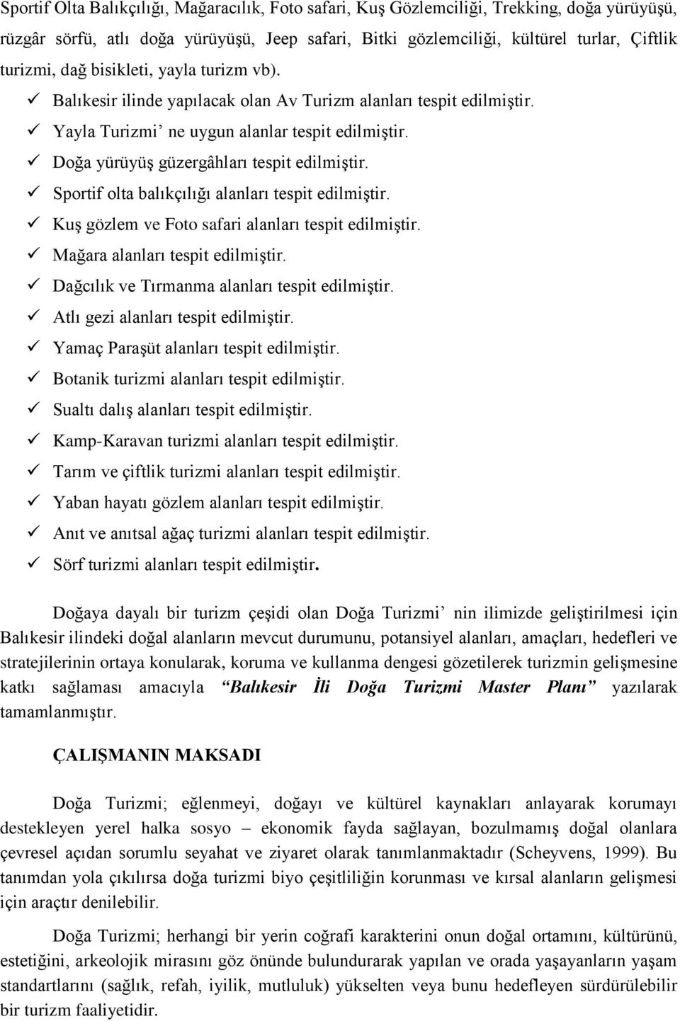 Sportif olta balıkçılığı alanları tespit edilmiştir. Kuş gözlem ve Foto safari alanları tespit edilmiştir. Mağara alanları tespit edilmiştir. Dağcılık ve Tırmanma alanları tespit edilmiştir.