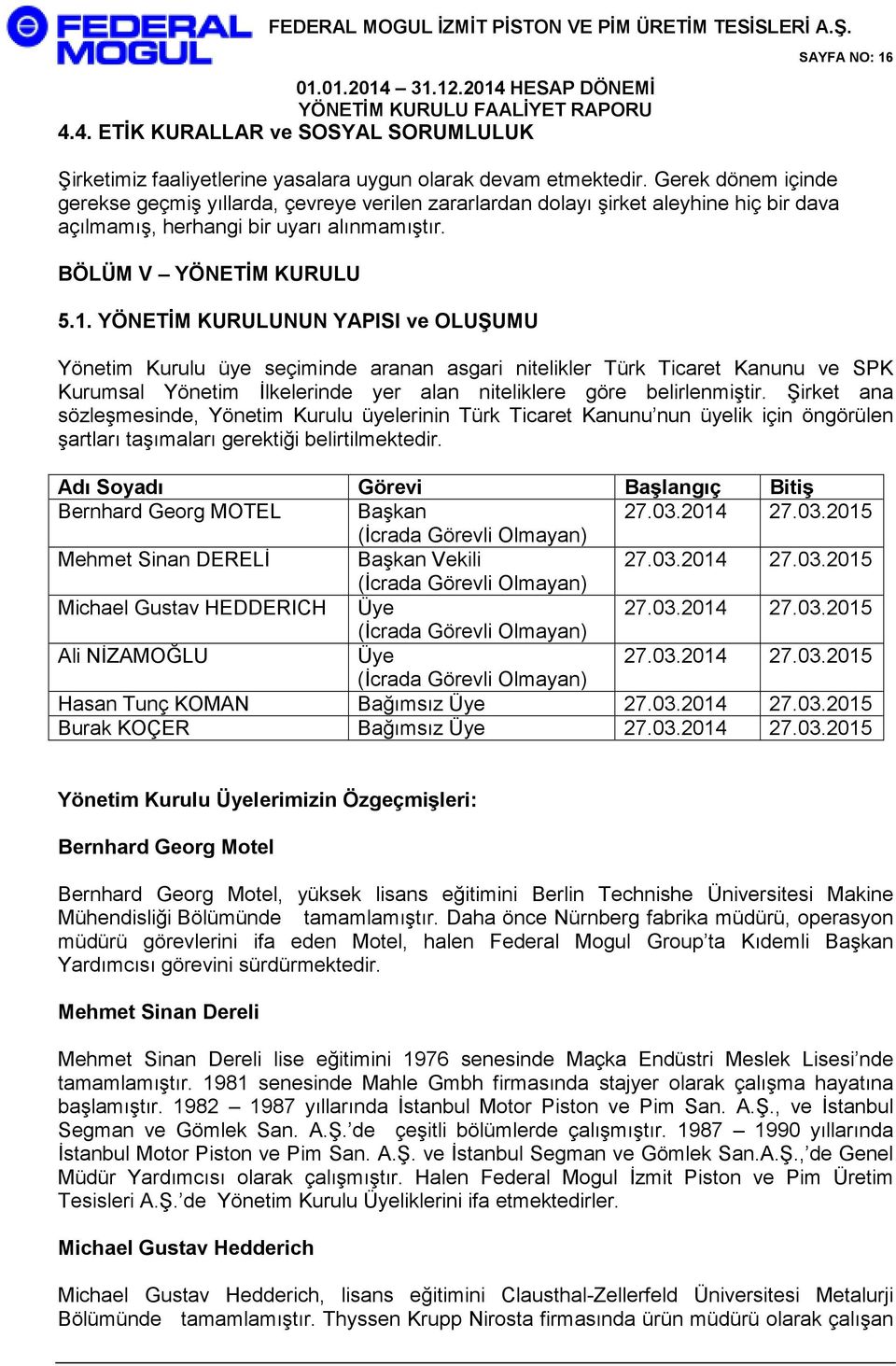 YÖNETİM KURULUNUN YAPISI ve OLUŞUMU Yönetim Kurulu üye seçiminde aranan asgari nitelikler Türk Ticaret Kanunu ve SPK Kurumsal Yönetim İlkelerinde yer alan niteliklere göre belirlenmiştir.