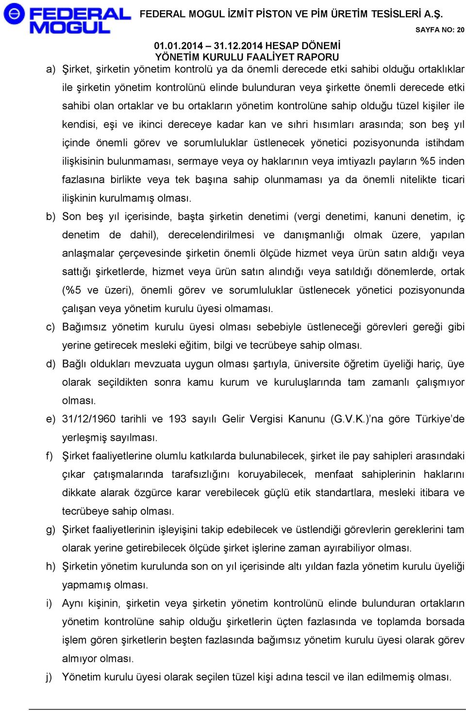 üstlenecek yönetici pozisyonunda istihdam ilişkisinin bulunmaması, sermaye veya oy haklarının veya imtiyazlı payların %5 inden fazlasına birlikte veya tek başına sahip olunmaması ya da önemli