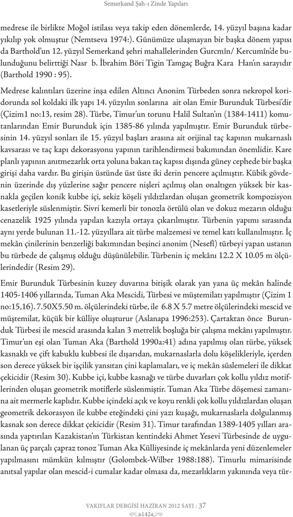 Medrese kalıntıları üzerine inşa edilen Altıncı Anonim Türbeden sonra nekropol koridorunda sol koldaki ilk yapı 14. yüzyılın sonlarına ait olan Emir Burunduk Türbesi dir (Çizim1 no:13, resim 28).