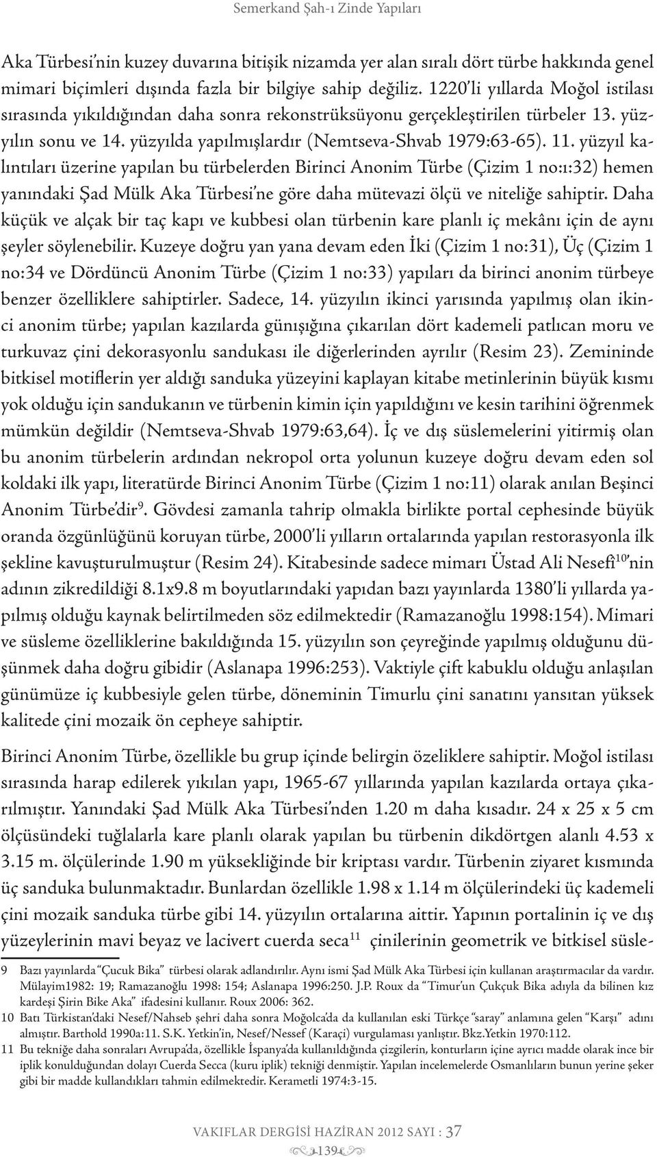 yüzyıl kalıntıları üzerine yapılan bu türbelerden Birinci Anonim Türbe (Çizim 1 no:ı:32) hemen yanındaki Şad Mülk Aka Türbesi ne göre daha mütevazi ölçü ve niteliğe sahiptir.