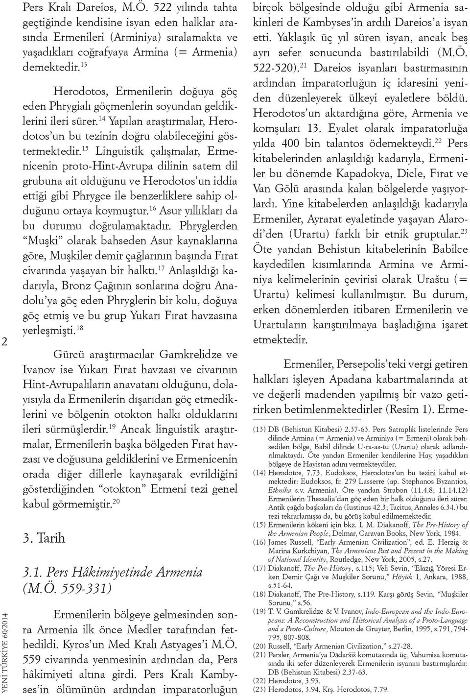 15 Linguistik çalışmalar, Ermenicenin proto-hint-avrupa dilinin satem dil grubuna ait olduğunu ve Herodotos un iddia ettiği gibi Phrygce ile benzerliklere sahip olduğunu ortaya koymuştur.