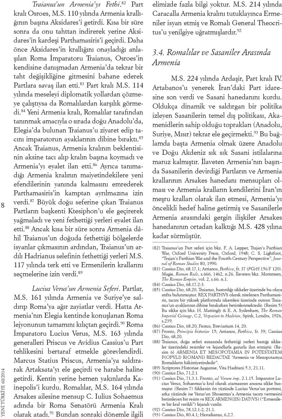 Daha önce Aksidares in krallığını onayladığı anlaşılan Roma İmparatoru Traianus, Osroes in kendisine danışmadan Armenia da tekrar bir taht değişikliğine gitmesini bahane ederek Partlara savaş ilan