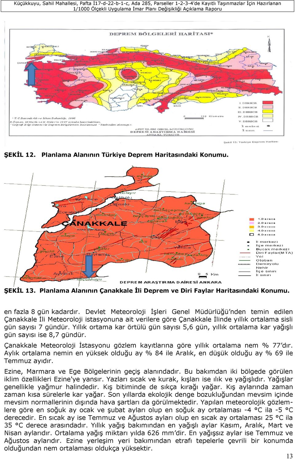 Yıllık ortama kar örtülü gün sayısı 5,6 gün, yıllık ortalama kar yağışlı gün sayısı ise 8,7 gündür. Çanakkale Meteoroloji İstasyonu gözlem kayıtlarına göre yıllık ortalama nem % 77 dır.