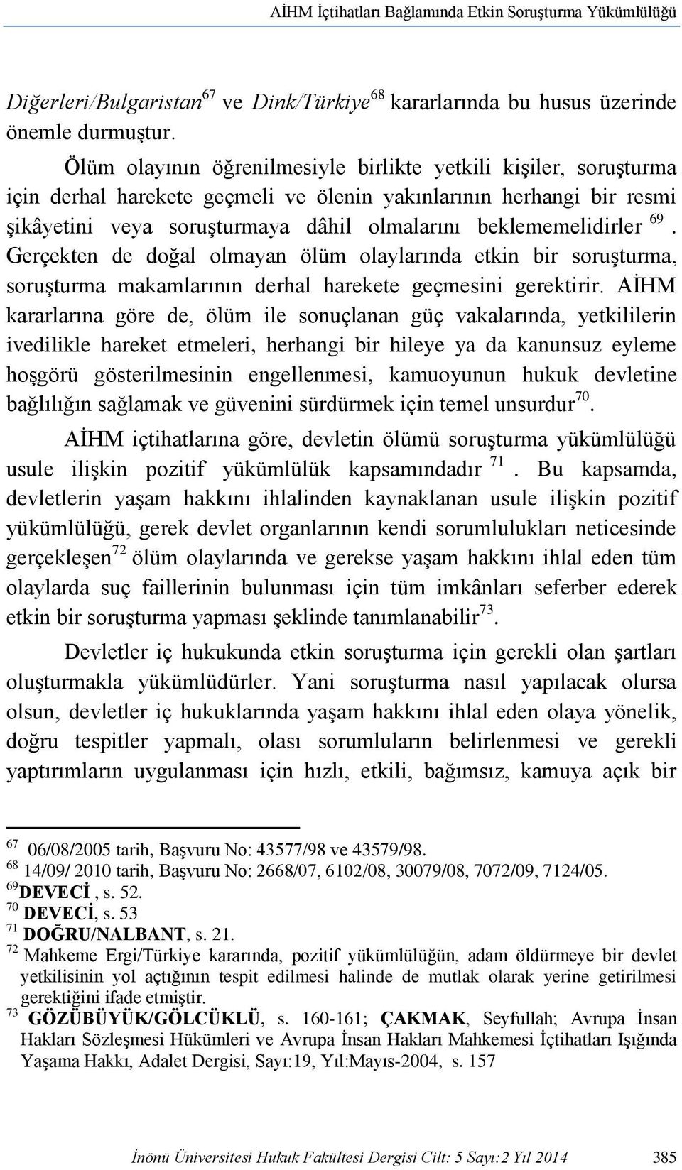 beklememelidirler 69. Gerçekten de doğal olmayan ölüm olaylarında etkin bir soruşturma, soruşturma makamlarının derhal harekete geçmesini gerektirir.