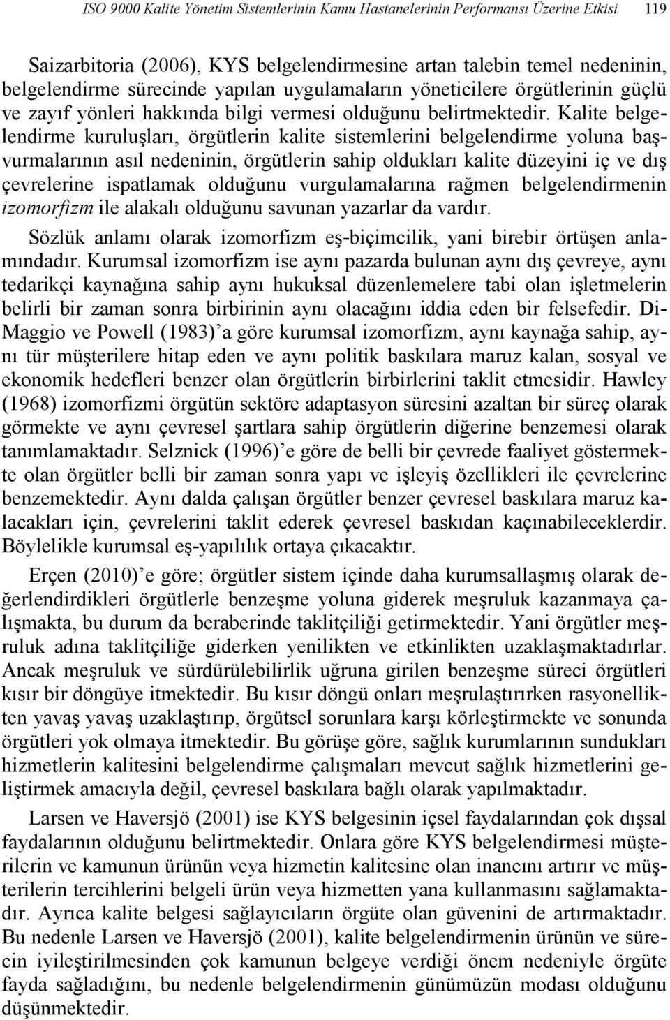 Kalite belgelendirme kuruluşları, örgütlerin kalite sistemlerini belgelendirme yoluna başvurmalarının asıl nedeninin, örgütlerin sahip oldukları kalite düzeyini iç ve dış çevrelerine ispatlamak