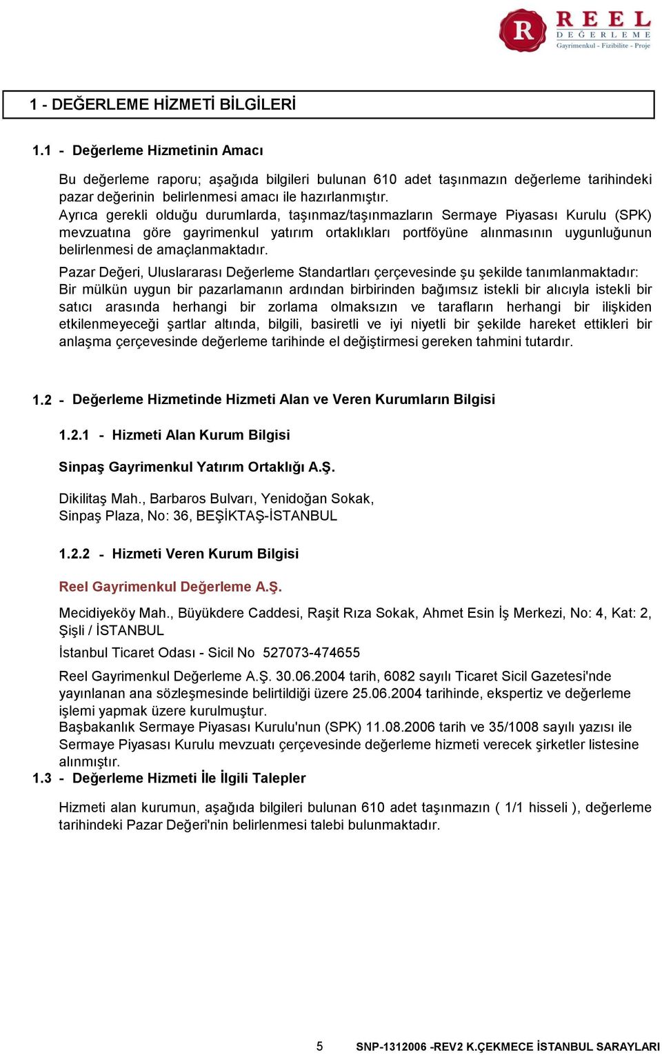 Ayrıca gerekli olduğu durumlarda, taşınmaz/taşınmazların Sermaye Piyasası Kurulu (SPK) mevzuatına göre gayrimenkul yatırım ortaklıkları portföyüne alınmasının uygunluğunun belirlenmesi de