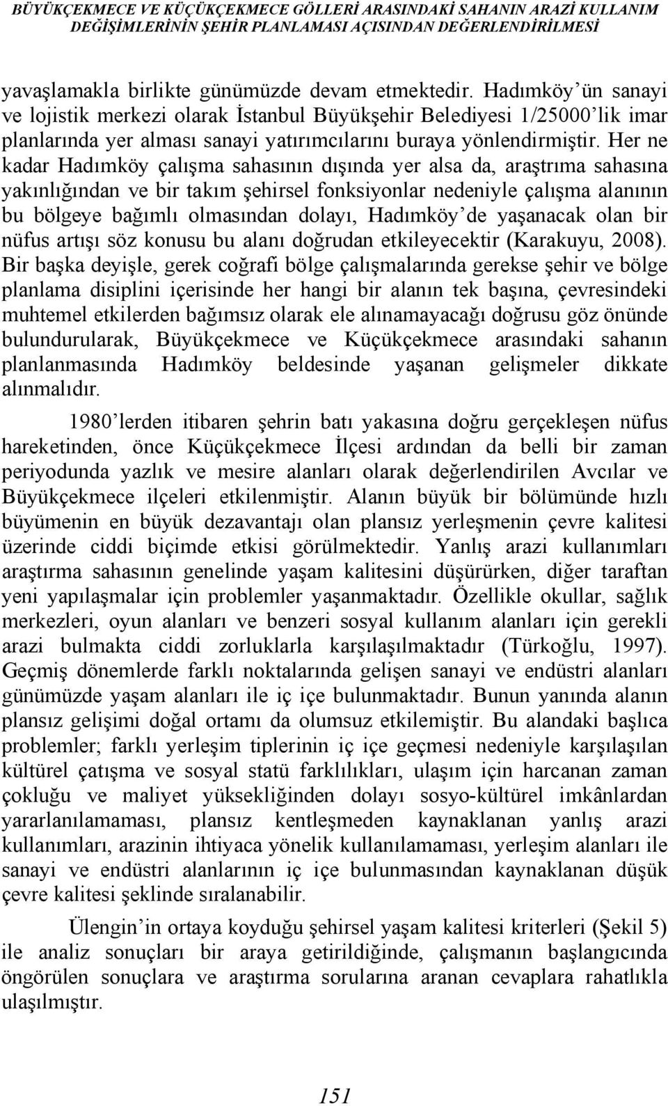 Her ne kadar Hadımköy çalışma sahasının dışında yer alsa da, araştrıma sahasına yakınlığından ve bir takım şehirsel fonksiyonlar nedeniyle çalışma alanının bu bölgeye bağımlı olmasından dolayı,