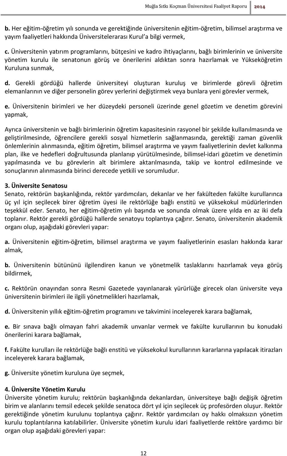 Üniversitenin yatırım programlarını, bütçesini ve kadro ihtiyaçlarını, bağlı birimlerinin ve üniversite yönetim kurulu ile senatonun görüş ve önerilerini aldıktan sonra hazırlamak ve Yükseköğretim