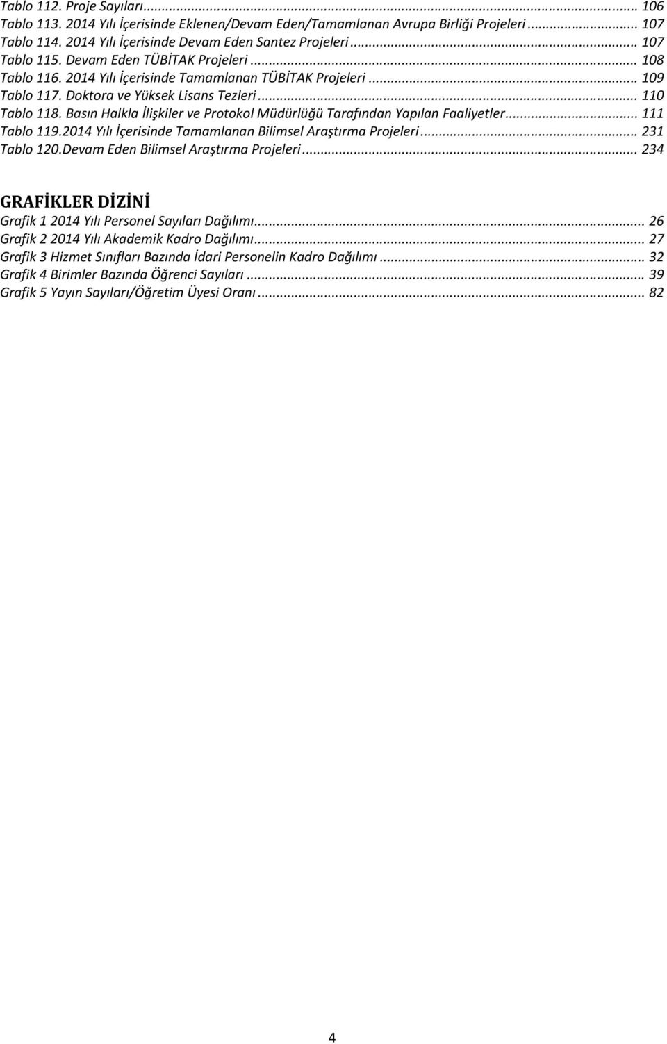 Basın Halkla İlişkiler ve Protokol Müdürlüğü Tarafından Yapılan Faaliyetler... 111 Tablo 119.2014 Yılı İçerisinde Tamamlanan Bilimsel Araştırma Projeleri... 231 Tablo 120.