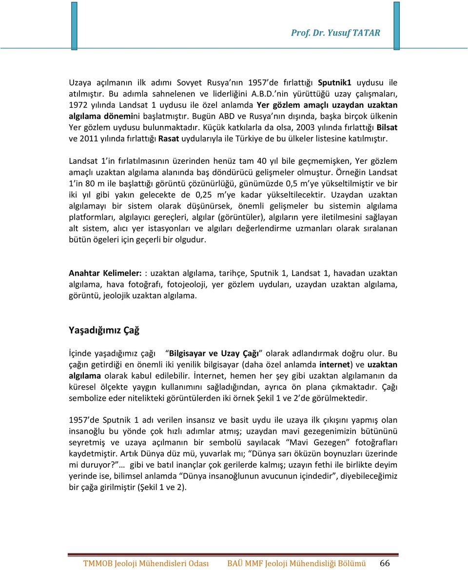 Küçük katkılarla da olsa, 2003 yılında fırlattığı Bilsat ve 2011 yılında fırlattığı Rasat uydularıyla ile Türkiye de bu ülkeler listesine katılmıştır.