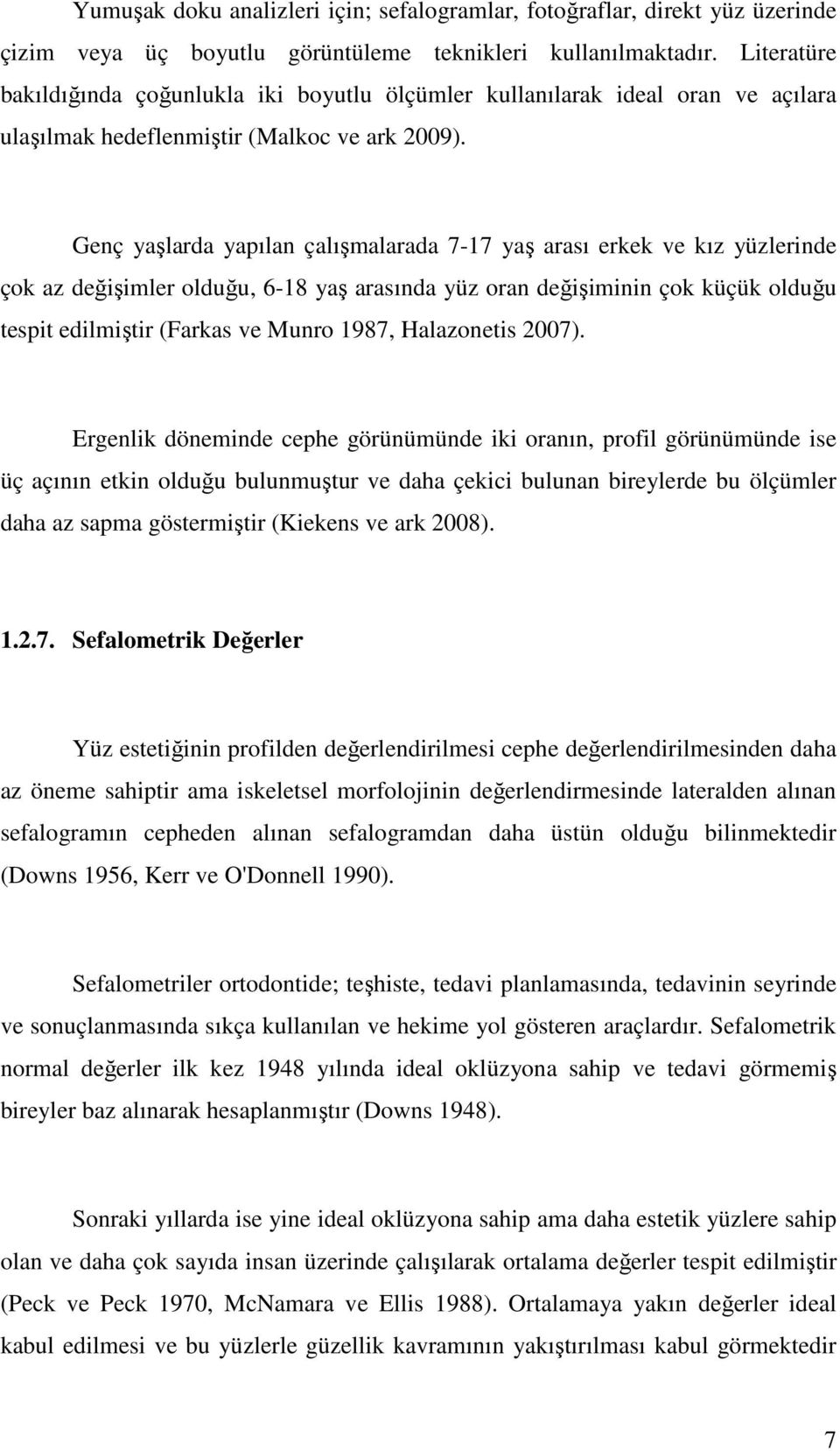 Genç yaşlarda yapılan çalışmalarada 7-17 yaş arası erkek ve kız yüzlerinde çok az değişimler olduğu, 6-18 yaş arasında yüz oran değişiminin çok küçük olduğu tespit edilmiştir (Farkas ve Munro 1987,