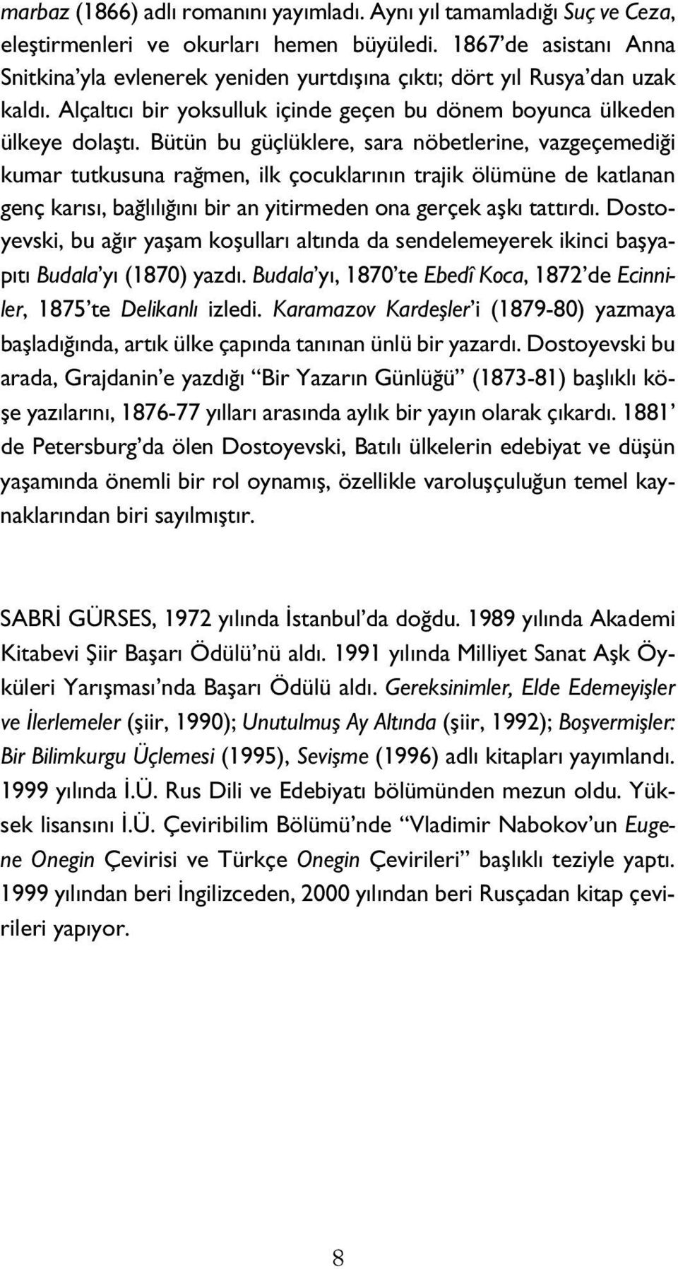 Bütün bu güçlüklere, sara nöbetlerine, vazgeçemediği kumar tutkusuna rağmen, ilk çocuklarının trajik ölümüne de katlanan genç karısı, bağlılığını bir an yitirmeden ona gerçek aşkı tattırdı.