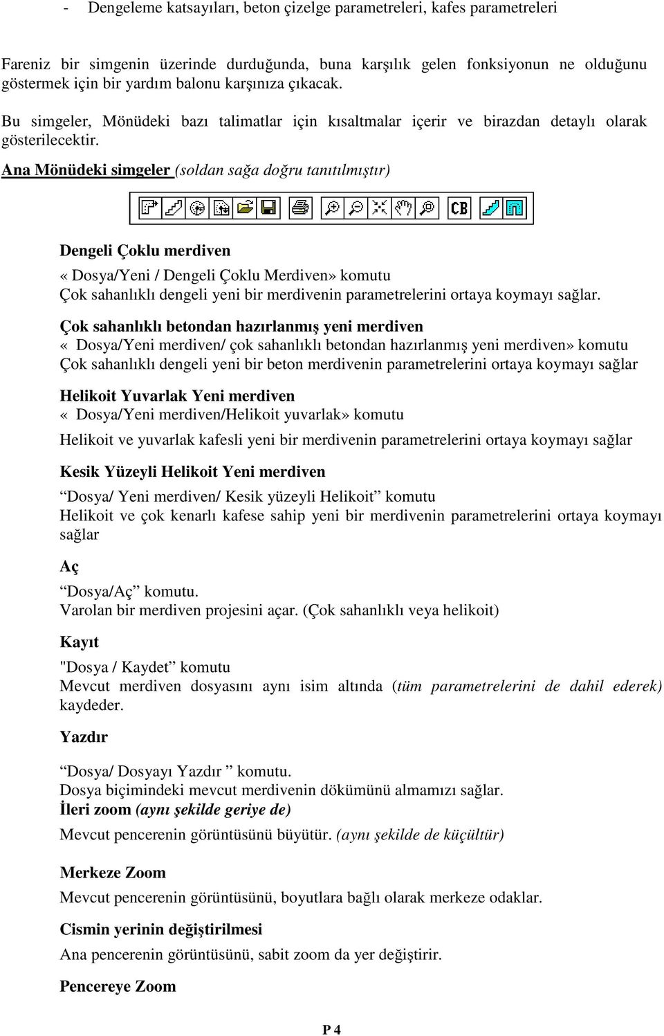 Ana Mönüdeki simgeler (soldan sağa doğru tanıtılmıştır) Dengeli Çoklu merdiven «Dosya/Yeni / Dengeli Çoklu Merdiven» komutu Çok sahanlıklı dengeli yeni bir merdivenin parametrelerini ortaya koymayı