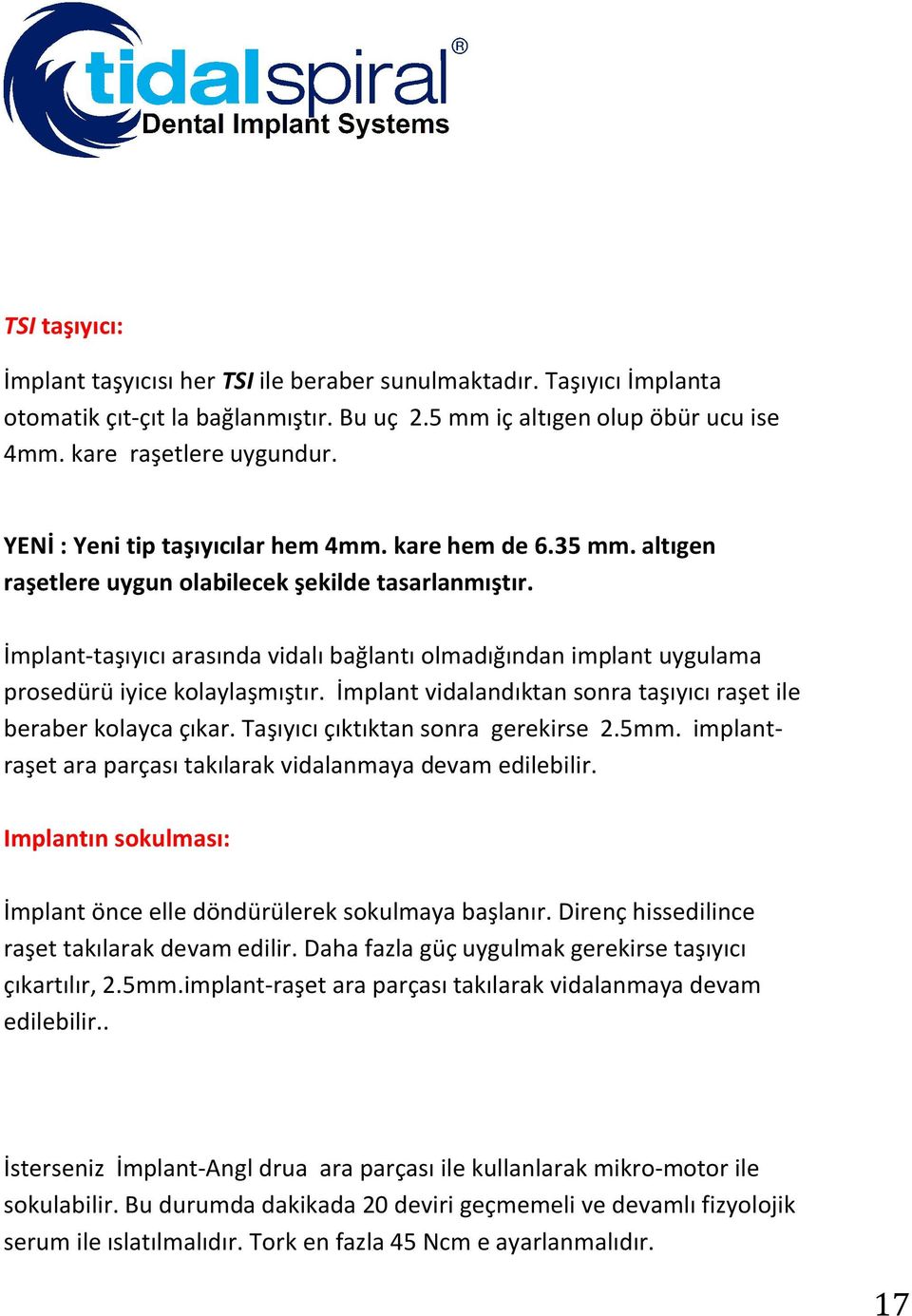 İmplant-taşıyıcı arasında vidalı bağlantı olmadığından implant uygulama prosedürü iyice kolaylaşmıştır. İmplant vidalandıktan sonra taşıyıcı raşet ile beraber kolayca çıkar.