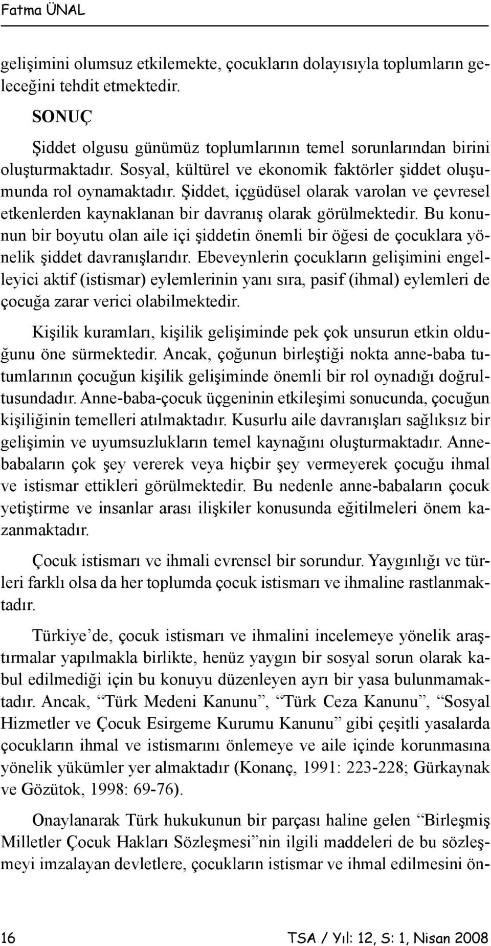 Bu konunun bir boyutu olan aile içi şiddetin önemli bir öğesi de çocuklara yönelik şiddet davranışlarıdır.