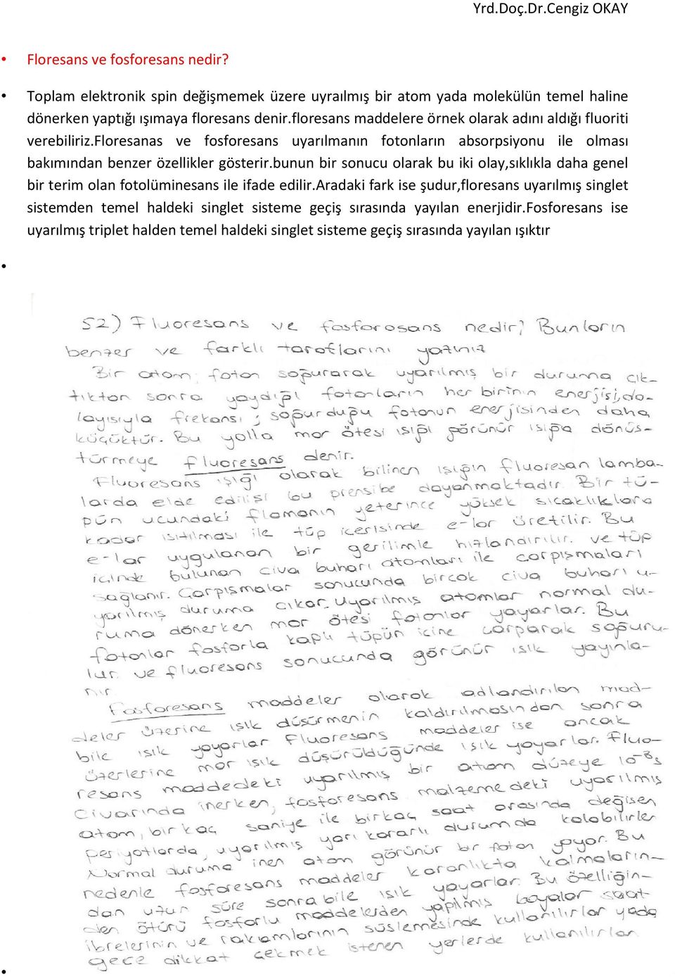 floresanas ve fosforesans uyarılmanın fotonların absorpsiyonu ile olması bakımından benzer özellikler gösterir.