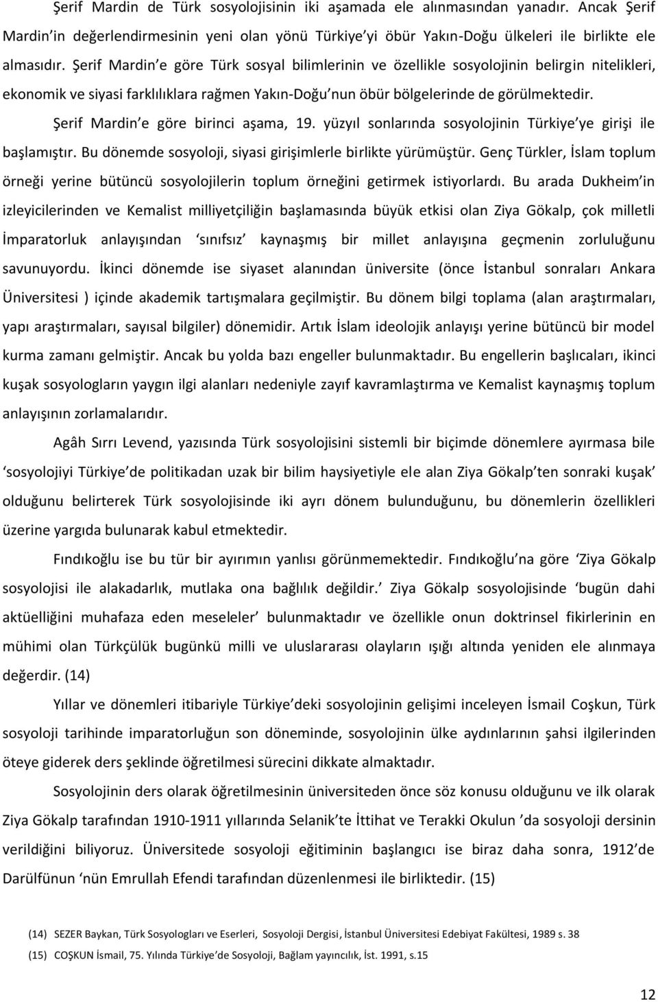 Şerif Mardin e göre birinci aşama, 19. yüzyıl sonlarında sosyolojinin Türkiye ye girişi ile başlamıştır. Bu dönemde sosyoloji, siyasi girişimlerle birlikte yürümüştür.