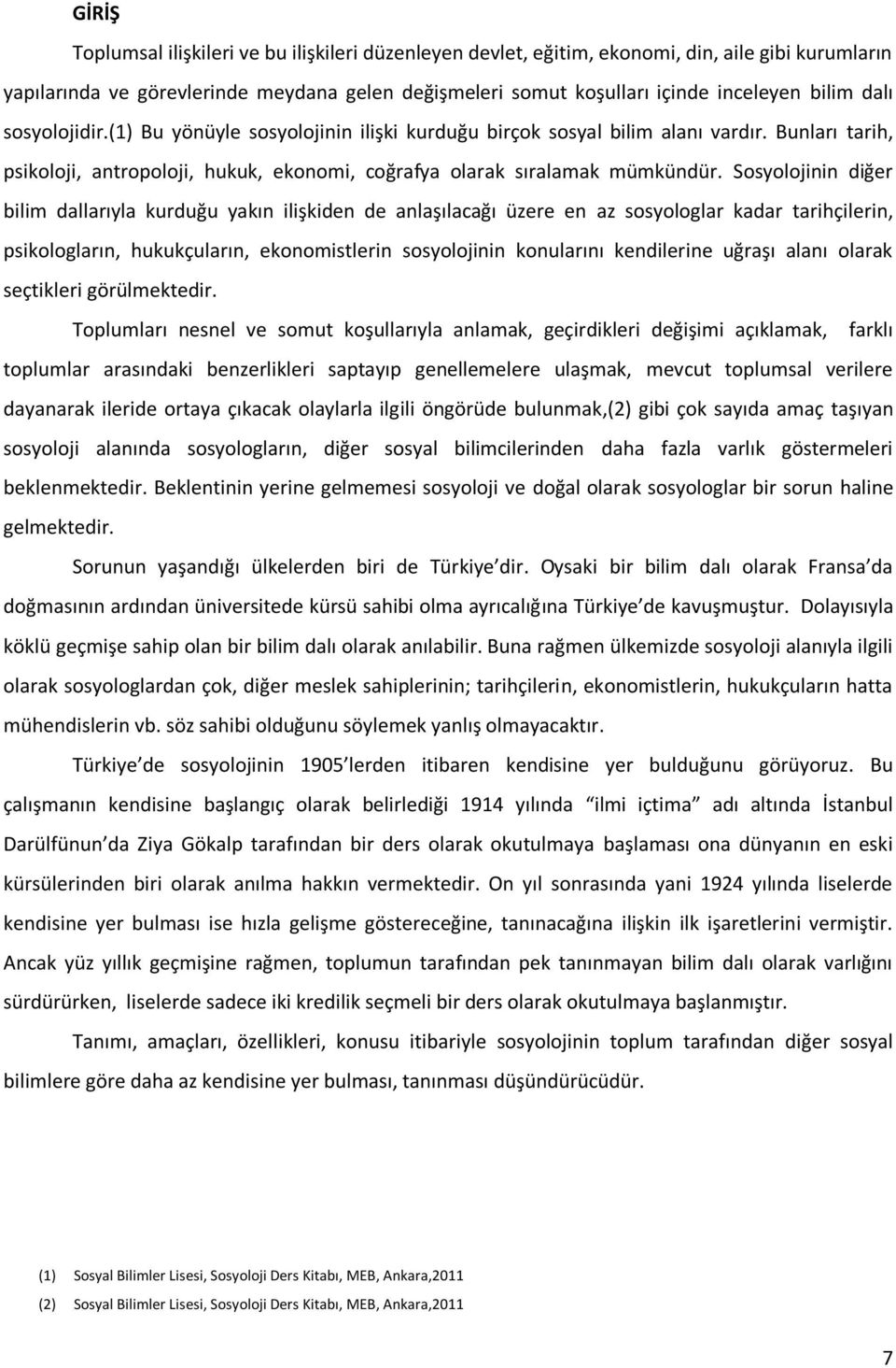 Sosyolojinin diğer bilim dallarıyla kurduğu yakın ilişkiden de anlaşılacağı üzere en az sosyologlar kadar tarihçilerin, psikologların, hukukçuların, ekonomistlerin sosyolojinin konularını kendilerine