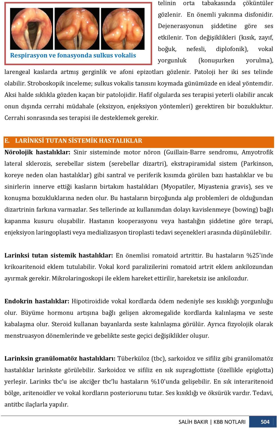 Patoloji her iki ses telinde olabilir. Stroboskopik inceleme; sulkus vokalis tanısını koymada günümüzde en ideal yöntemdir. Aksi halde sıklıkla gözden kaçan bir patolojidir.