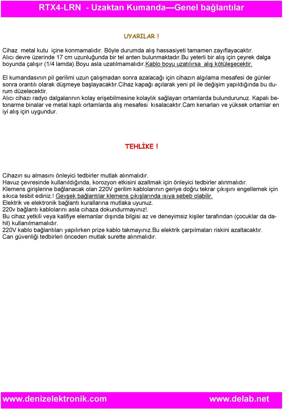 kablo boyu uzatılırsa alış kötüleşecektir. El kumandasının pil gerilimi uzun çalışmadan sonra azalacağı için cihazın algılama mesafesi de günler sonra orantılı olarak düşmeye başlayacaktır.