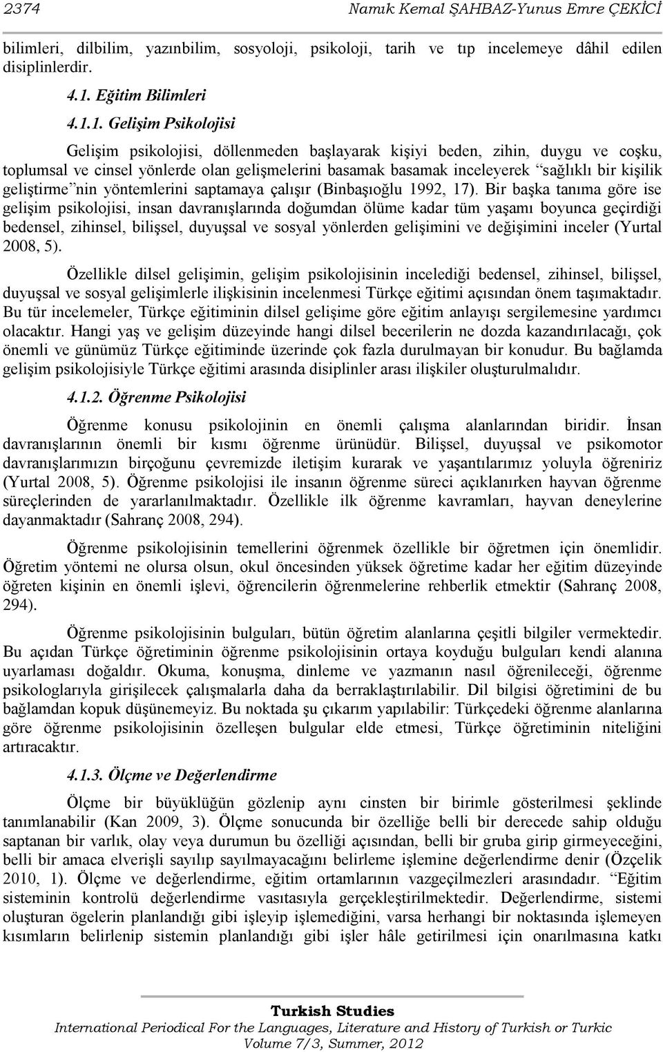 1. Gelişim Psikolojisi GeliĢim psikolojisi, döllenmeden baģlayarak kiģiyi beden, zihin, duygu ve coģku, toplumsal ve cinsel yönlerde olan geliģmelerini basamak basamak inceleyerek sağlıklı bir