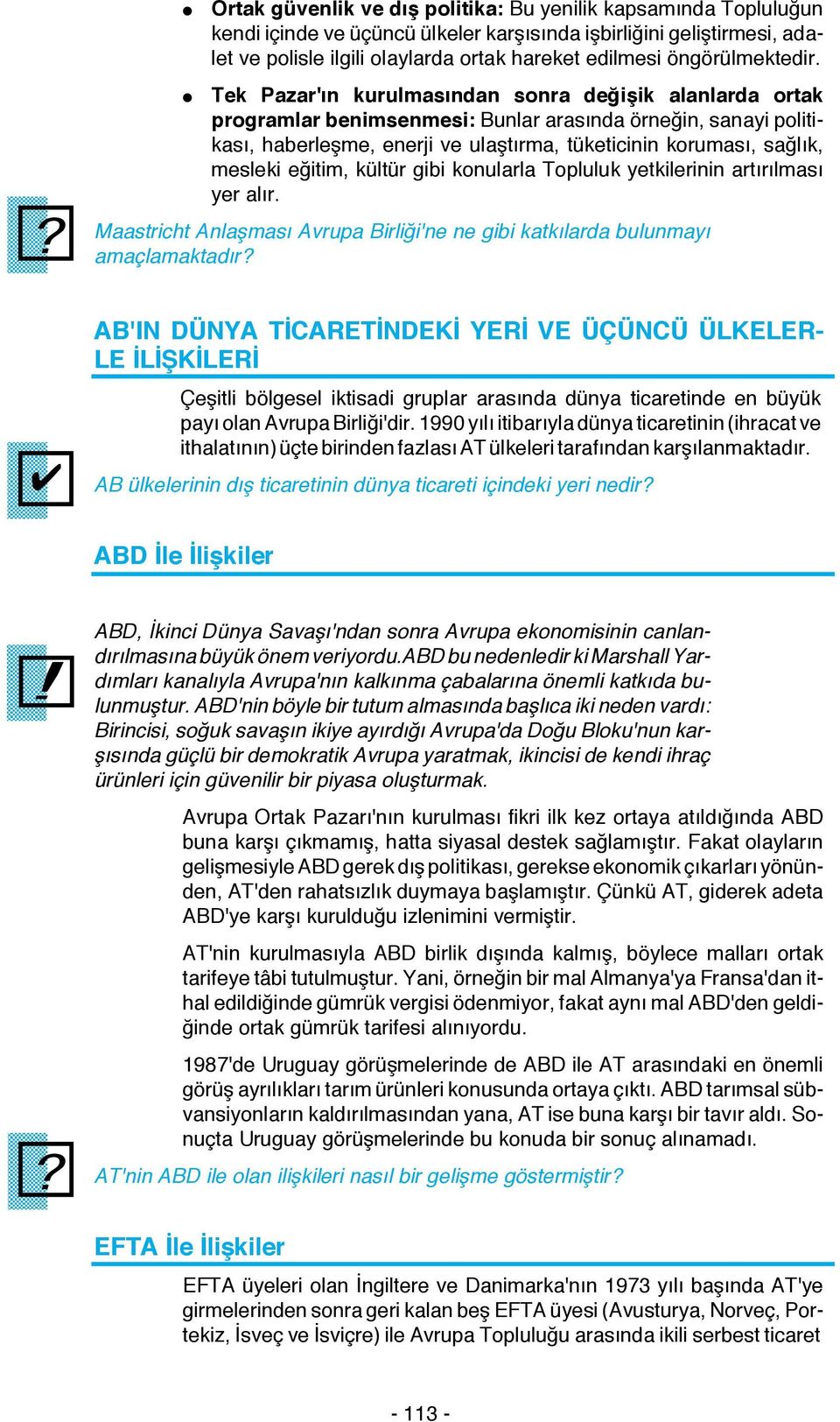 Tek Pazar'ın kurulmasından sonra değişik alanlarda ortak programlar benimsenmesi: Bunlar arasında örneğin, sanayi politikası, haberleşme, enerji ve ulaştırma, tüketicinin koruması, sağlık, mesleki