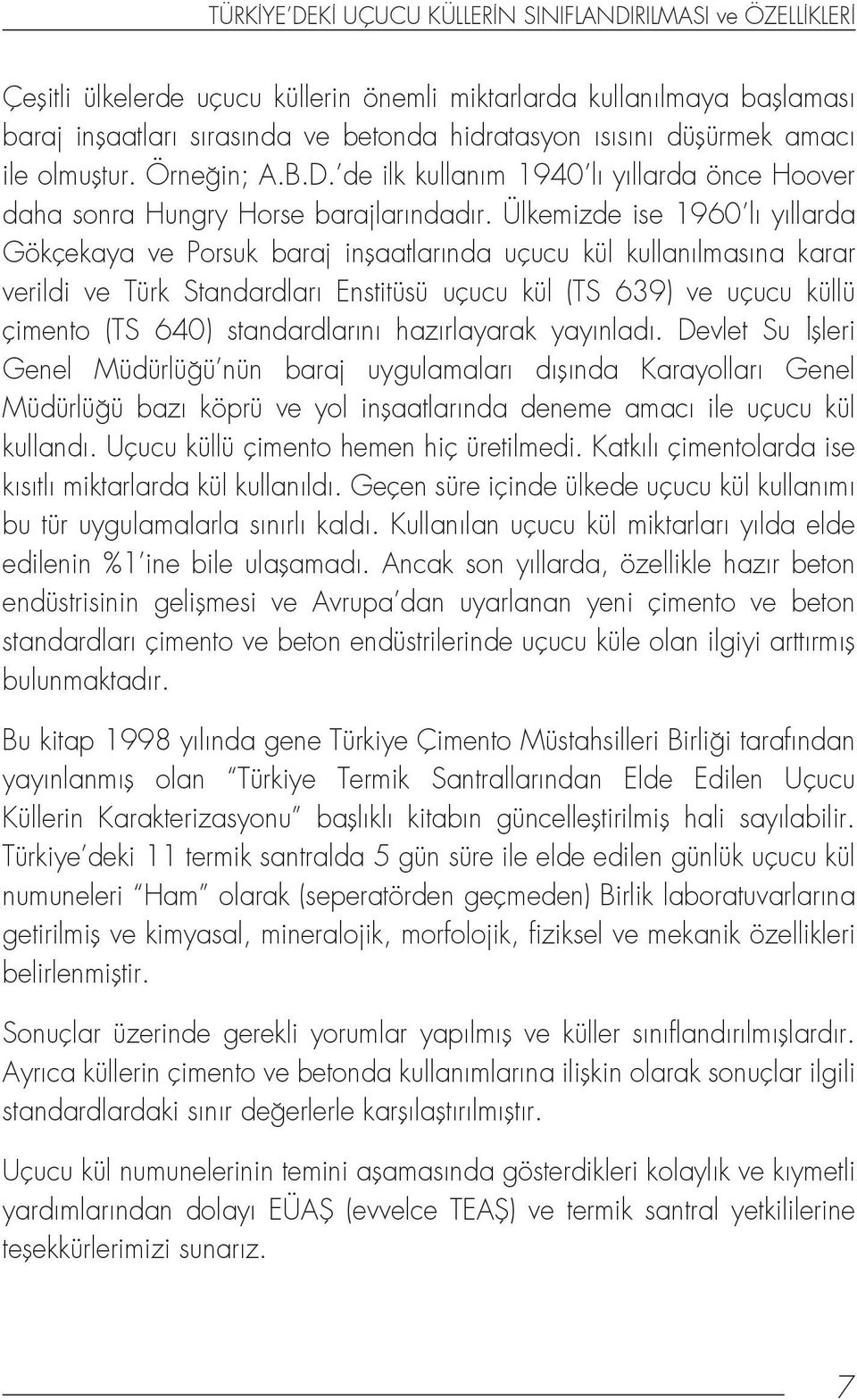 Ülkemizde ise 1960 lı yıllarda Gökçekaya ve Porsuk baraj inşaatlarında uçucu kül kullanılmasına karar verildi ve Türk Standardları Enstitüsü uçucu kül (TS 639) ve uçucu küllü çimento (TS 640)