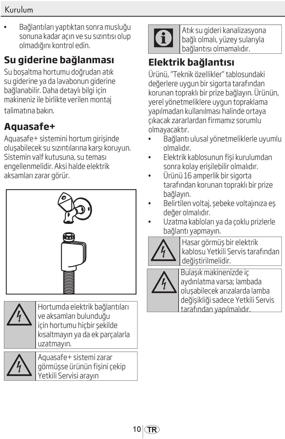 Aquasafe+ Aquasafe+ sistemini hortum girişinde oluşabilecek su sızıntılarına karşı koruyun. Sistemin valf kutusuna, su teması engellenmelidir. Aksi halde elektrik aksamları zarar görür.