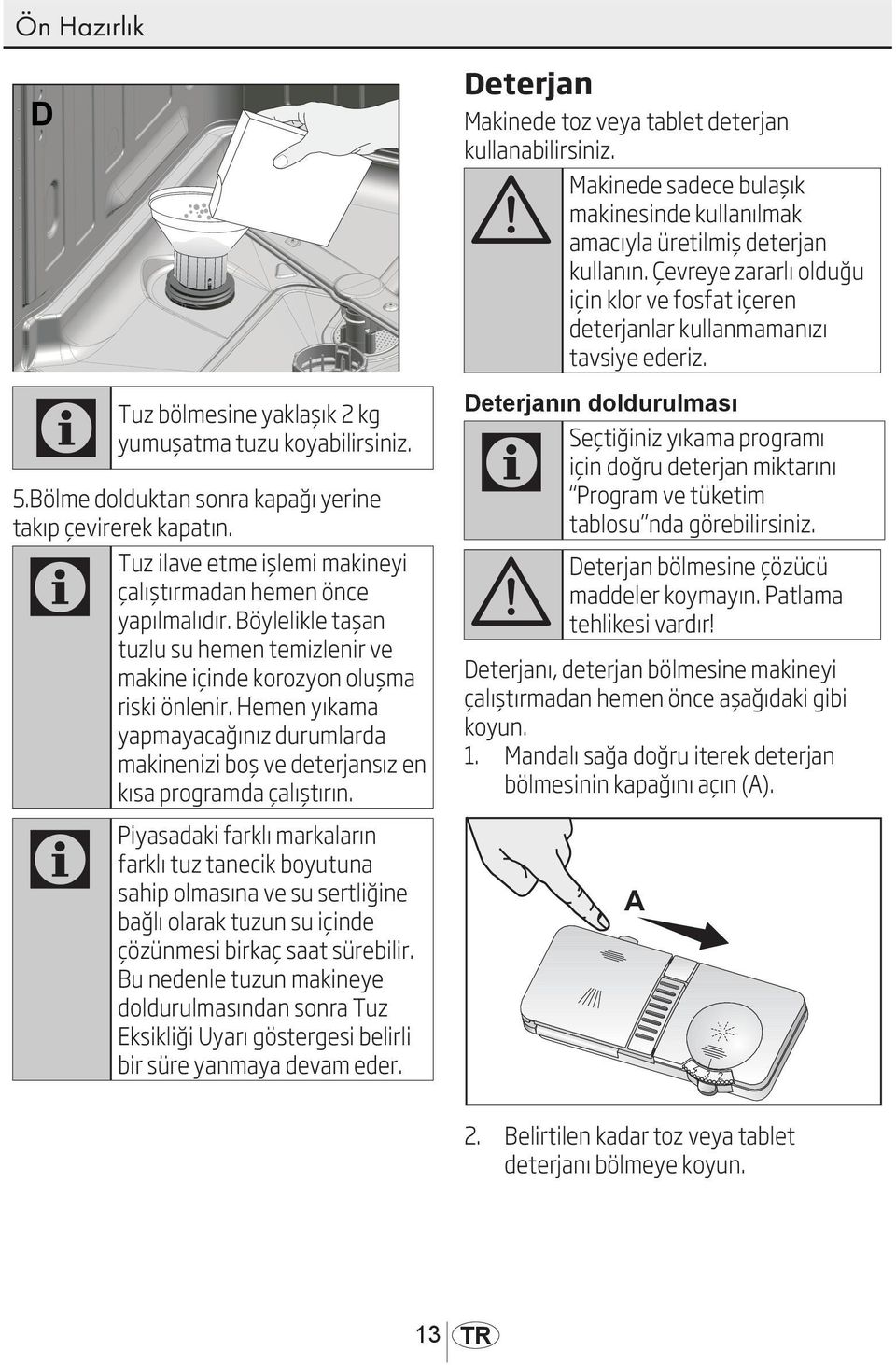 Hemen yıkama yapmayacağınız durumlarda makinenizi boş ve deterjansız en kısa programda çalıştırın.