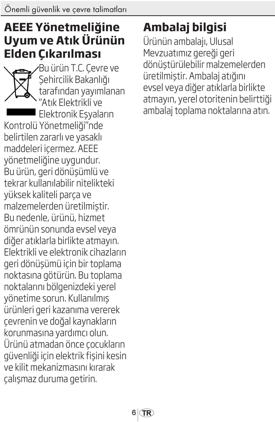 Bu ürün, geri dönüşümlü ve tekrar kullanılabilir nitelikteki yüksek kaliteli parça ve malzemelerden üretilmiştir. Bu nedenle, ürünü, hizmet ömrünün sonunda evsel veya diğer atıklarla birlikte atmayın.