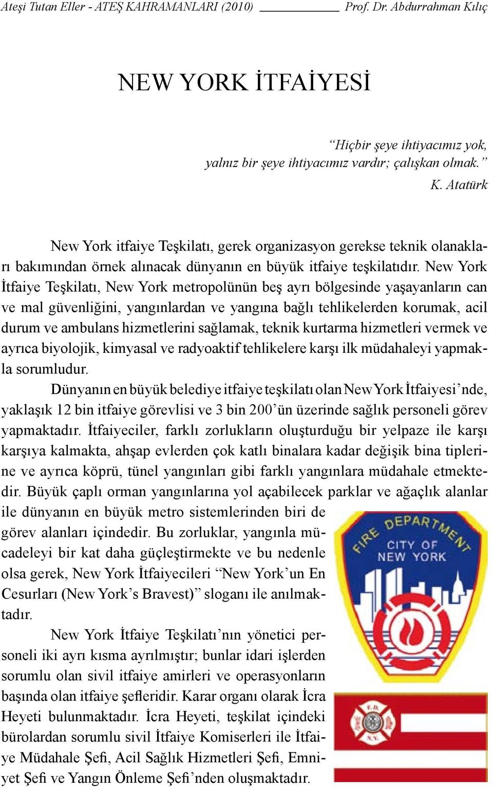 New York İtfaiye Teşkilatı, New York metropolünün beş ayrı bölgesinde yaşayanların can ve mal güvenliğini, yangınlardan ve yangına bağlı tehlikelerden korumak, acil durum ve ambulans hizmetlerini