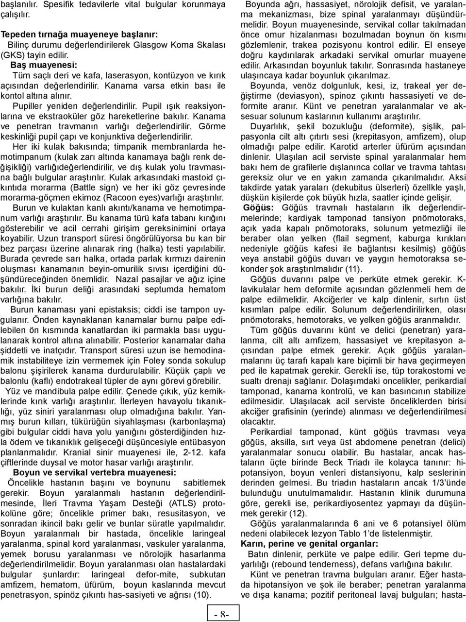 Pupil ışık reaksiyonlarına ve ekstraoküler göz hareketlerine bakılır. Kanama ve penetran travmanın varlığı değerlendirilir. Görme keskinliği pupil çapı ve konjunktiva değerlendirilir.