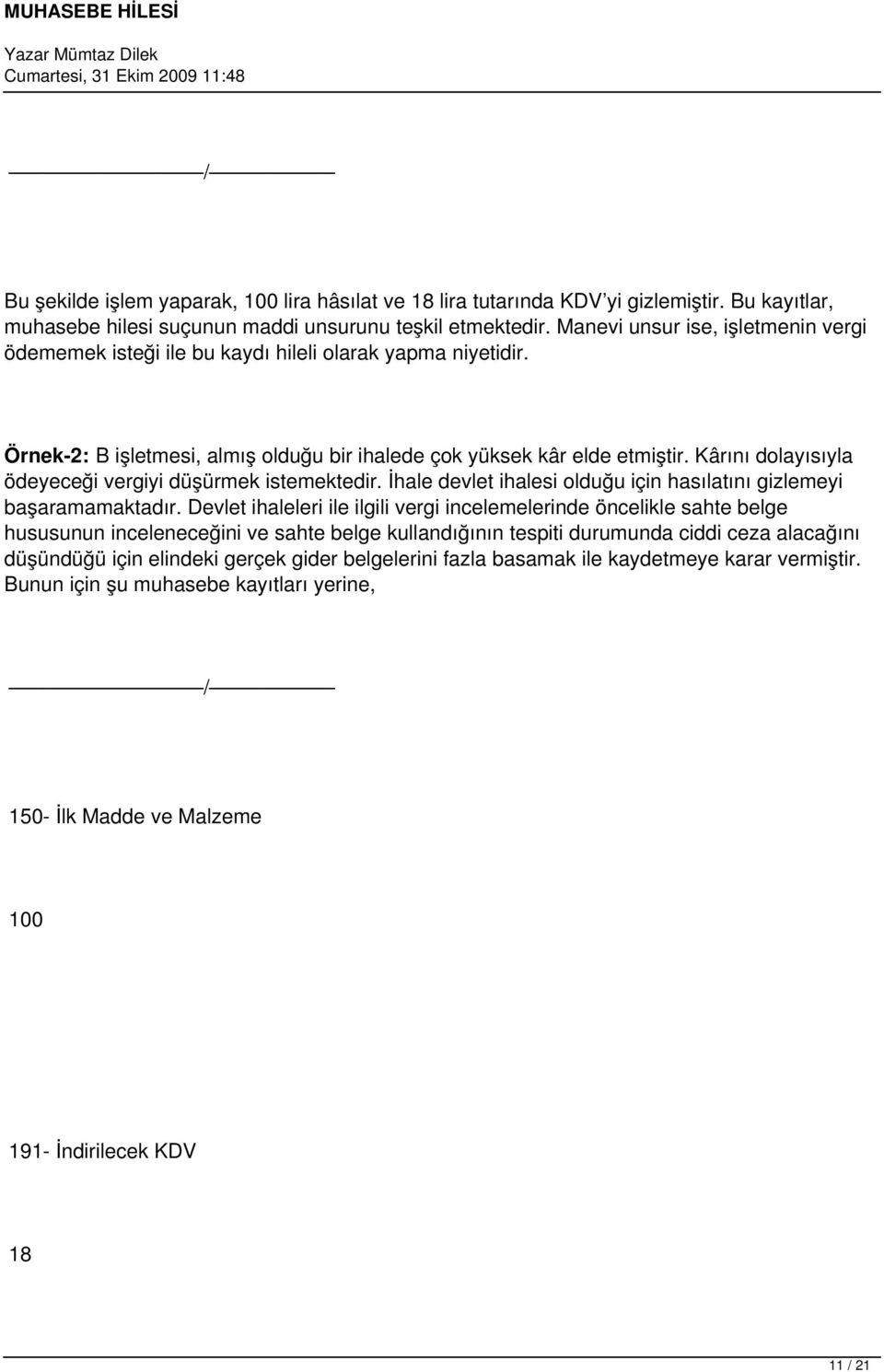 Kârını dolayısıyla ödeyeceği vergiyi düşürmek istemektedir. İhale devlet ihalesi olduğu için hasılatını gizlemeyi başaramamaktadır.