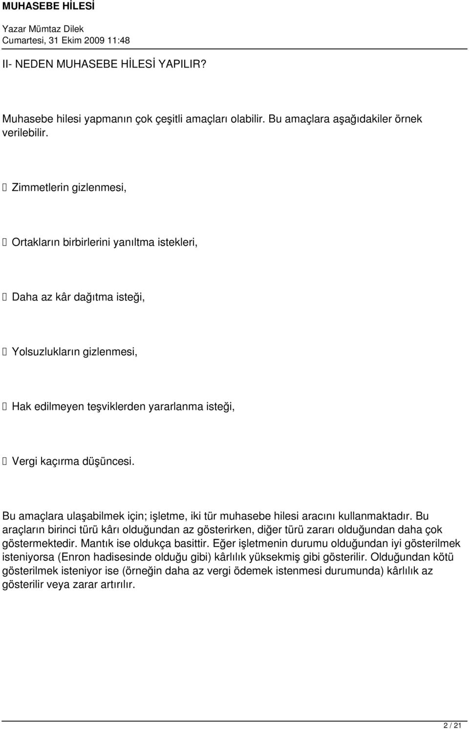 Bu amaçlara ulaşabilmek için; işletme, iki tür muhasebe hilesi aracını kullanmaktadır. Bu araçların birinci türü kârı olduğundan az gösterirken, diğer türü zararı olduğundan daha çok göstermektedir.