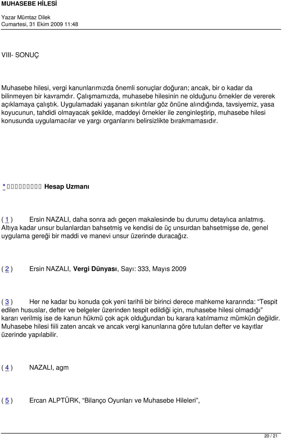 Uygulamadaki yaşanan sıkıntılar göz önüne alındığında, tavsiyemiz, yasa koyucunun, tahdidi olmayacak şekilde, maddeyi örnekler ile zenginleştirip, muhasebe hilesi konusunda uygulamacılar ve yargı